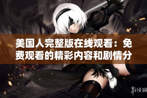 美国人完整版在线观看：免费观看的精彩内容和剧情分析