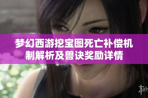 梦幻西游挖宝图死亡补偿机制解析及兽诀奖励详情