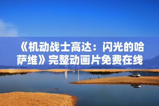 《机动战士高达：闪光的哈萨维》完整动画片免费在线观看链接分享