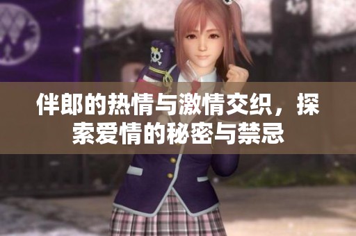 伴郎的热情与激情交织，探索爱情的秘密与禁忌