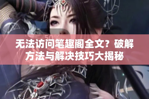 无法访问笔趣阁全文？破解方法与解决技巧大揭秘
