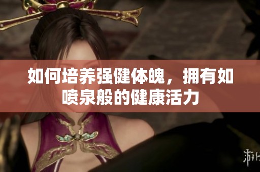 如何培养强健体魄，拥有如喷泉般的健康活力