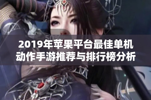 2019年苹果平台最佳单机动作手游推荐与排行榜分析