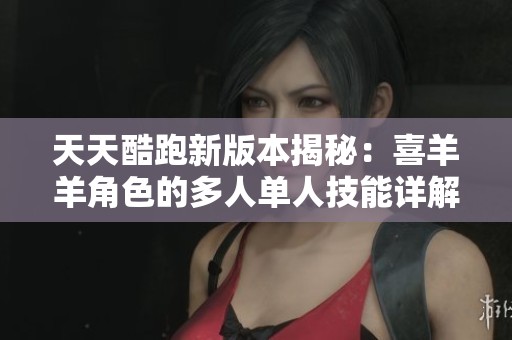 天天酷跑新版本揭秘：喜羊羊角色的多人单人技能详解