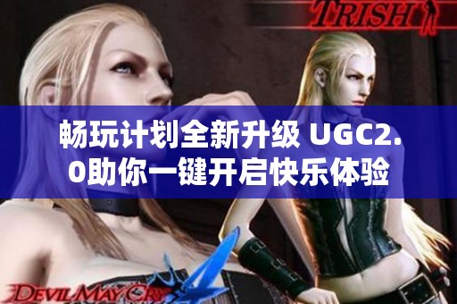畅玩计划全新升级 UGC2.0助你一键开启快乐体验