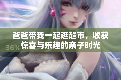 爸爸带我一起逛超市，收获惊喜与乐趣的亲子时光