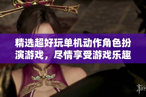 精选超好玩单机动作角色扮演游戏，尽情享受游戏乐趣