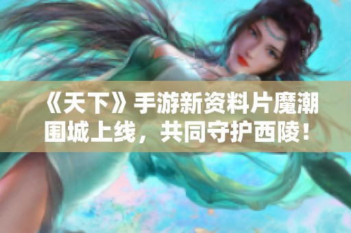 《天下》手游新资料片魔潮围城上线，共同守护西陵！
