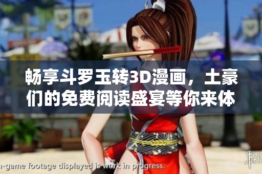 畅享斗罗玉转3D漫画，土豪们的免费阅读盛宴等你来体验