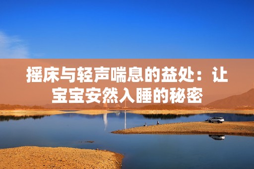 摇床与轻声喘息的益处：让宝宝安然入睡的秘密