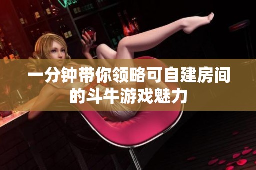一分钟带你领略可自建房间的斗牛游戏魅力