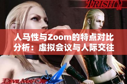人马性与Zoom的特点对比分析：虚拟会议与人际交往的结合