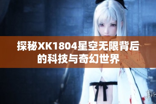 探秘XK1804星空无限背后的科技与奇幻世界