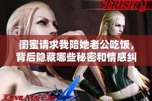 闺蜜请求我陪她老公吃饭，背后隐藏哪些秘密和情感纠葛
