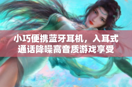 小巧便携蓝牙耳机，入耳式通话降噪高音质游戏享受