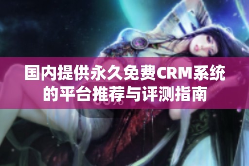 国内提供永久免费CRM系统的平台推荐与评测指南