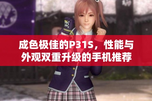 成色极佳的P31S，性能与外观双重升级的手机推荐