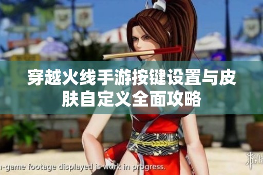 穿越火线手游按键设置与皮肤自定义全面攻略