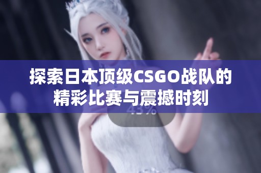 探索日本顶级CSGO战队的精彩比赛与震撼时刻