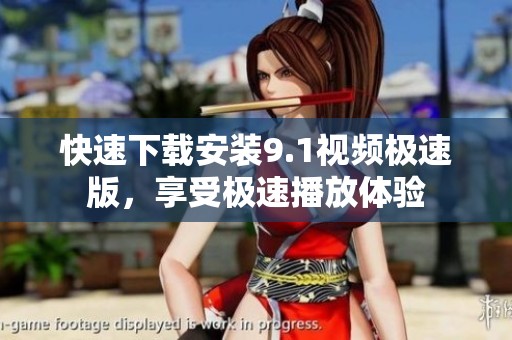 快速下载安装9.1视频极速版，享受极速播放体验
