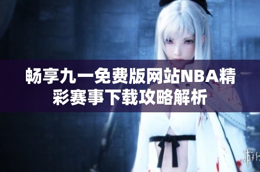 畅享九一免费版网站NBA精彩赛事下载攻略解析