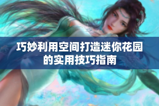 巧妙利用空间打造迷你花园的实用技巧指南