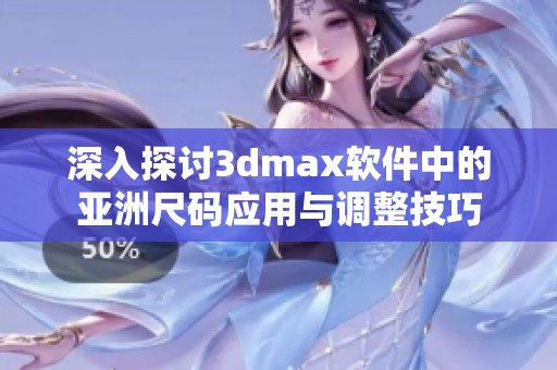 深入探讨3dmax软件中的亚洲尺码应用与调整技巧