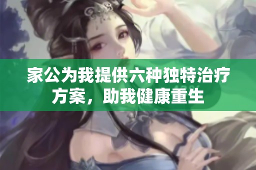 家公为我提供六种独特治疗方案，助我健康重生