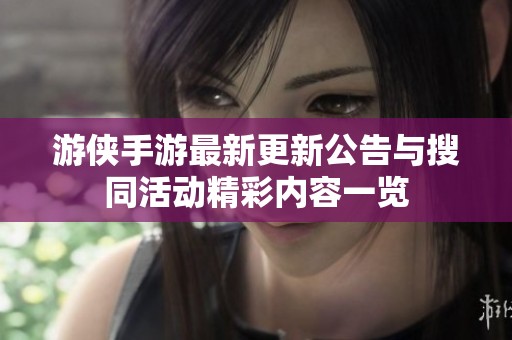 游侠手游最新更新公告与搜同活动精彩内容一览