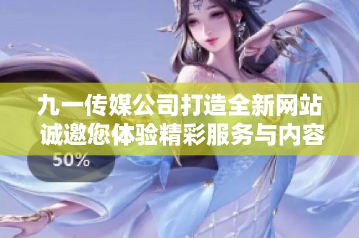 九一传媒公司打造全新网站 诚邀您体验精彩服务与内容