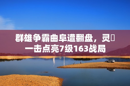 群雄争霸曲阜遭翻盘，灵箓一击点亮7级163战局