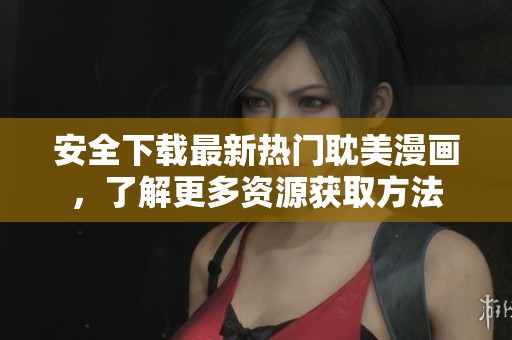 安全下载最新热门耽美漫画，了解更多资源获取方法