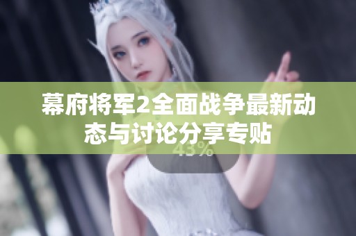 幕府将军2全面战争最新动态与讨论分享专贴