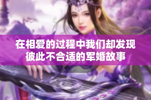 在相爱的过程中我们却发现彼此不合适的军婚故事