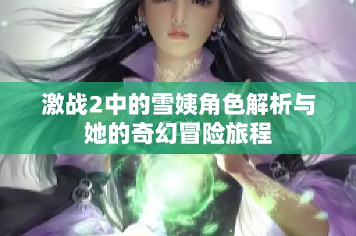 激战2中的雪姨角色解析与她的奇幻冒险旅程