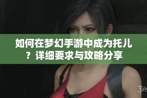 如何在梦幻手游中成为托儿？详细要求与攻略分享