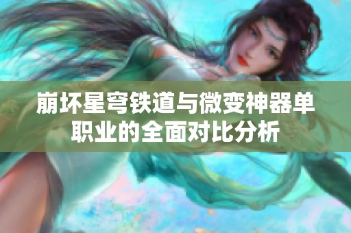 崩坏星穹铁道与微变神器单职业的全面对比分析