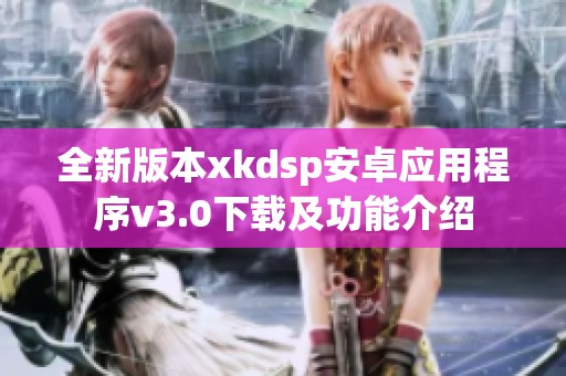 全新版本xkdsp安卓应用程序v3.0下载及功能介绍