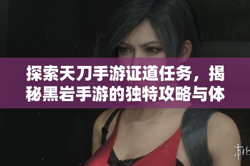 探索天刀手游证道任务，揭秘黑岩手游的独特攻略与体验