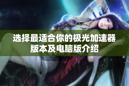 选择最适合你的极光加速器版本及电脑版介绍