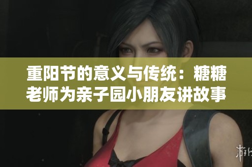 重阳节的意义与传统：糖糖老师为亲子园小朋友讲故事
