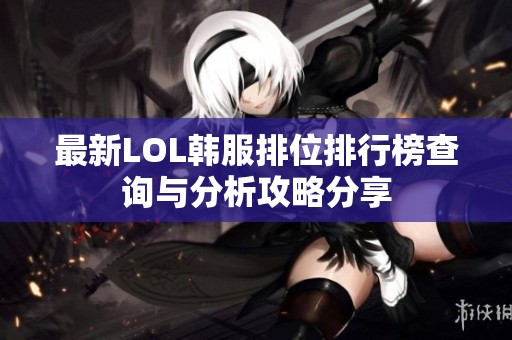 最新LOL韩服排位排行榜查询与分析攻略分享