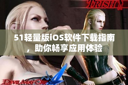 51轻量版iOS软件下载指南，助你畅享应用体验