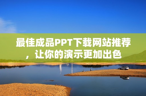 最佳成品PPT下载网站推荐，让你的演示更加出色