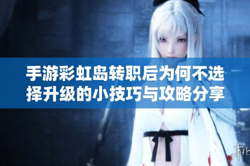手游彩虹岛转职后为何不选择升级的小技巧与攻略分享