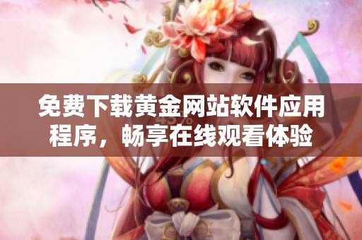 免费下载黄金网站软件应用程序，畅享在线观看体验