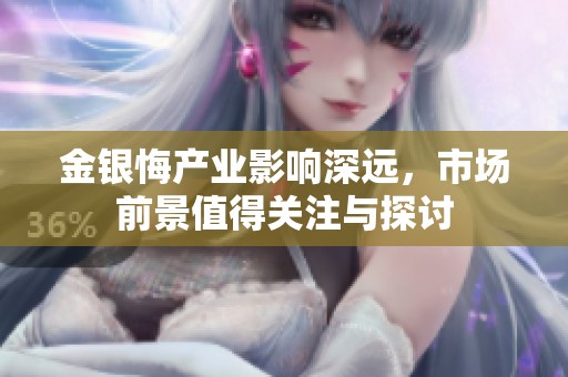 金银悔产业影响深远，市场前景值得关注与探讨