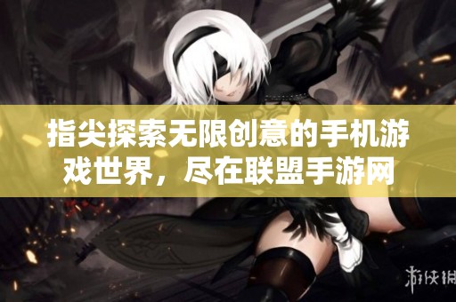 指尖探索无限创意的手机游戏世界，尽在联盟手游网