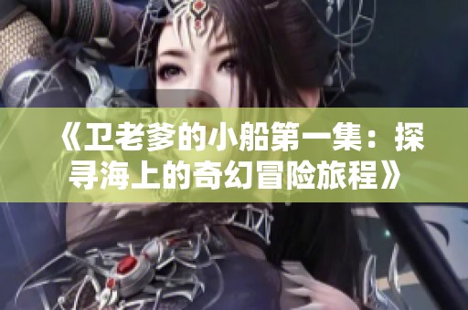 《卫老爹的小船第一集：探寻海上的奇幻冒险旅程》