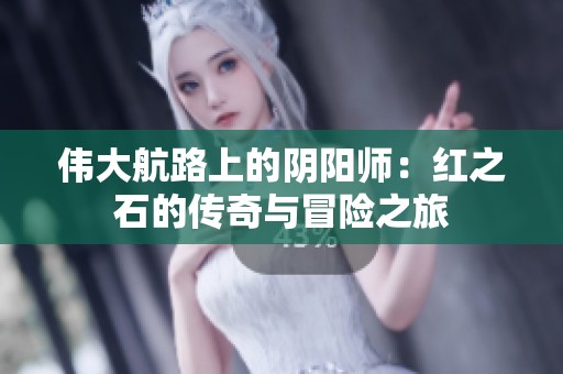 伟大航路上的阴阳师：红之石的传奇与冒险之旅